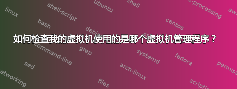 如何检查我的虚拟机使用的是哪个虚拟机管理程序？ 