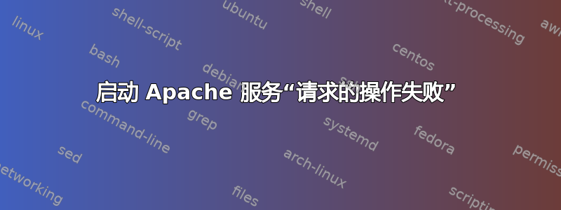 启动 Apache 服务“请求的操作失败”