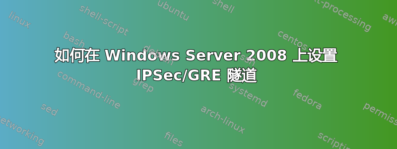 如何在 Windows Server 2008 上设置 IPSec/GRE 隧道