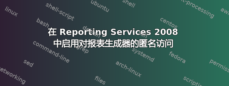 在 Reporting Services 2008 中启用对报表生成器的匿名访问