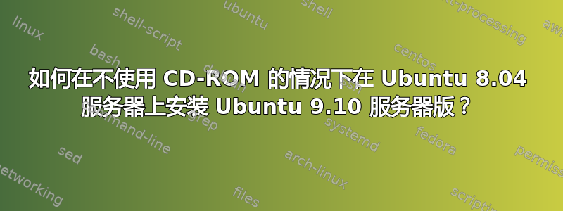 如何在不使用 CD-ROM 的情况下在 Ubuntu 8.04 服务器上安装 Ubuntu 9.10 服务器版？