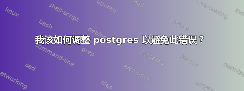 我该如何调整 postgres 以避免此错误？