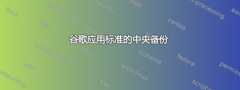 谷歌应用标准的中央备份