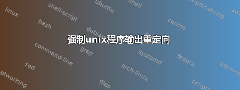 强制unix程序输出重定向