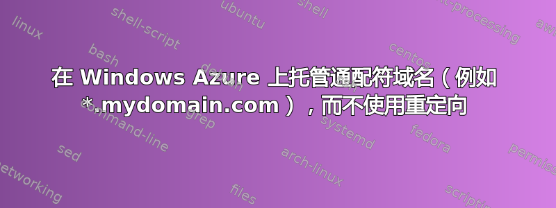 在 Windows Azure 上托管通配符域名（例如 *.mydomain.com），而不使用重定向