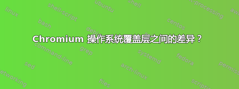 Chromium 操作系统覆盖层之间的差异？