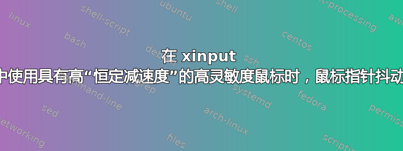 在 xinput 中使用具有高“恒定减速度”的高灵敏度鼠标时，鼠标指针抖动