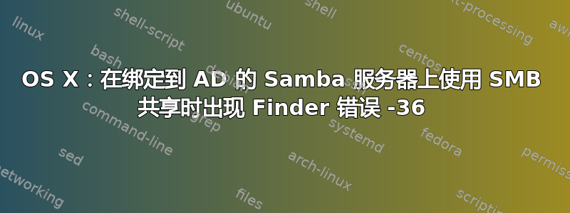 OS X：在绑定到 AD 的 Samba 服务器上使用 SMB 共享时出现 Finder 错误 -36