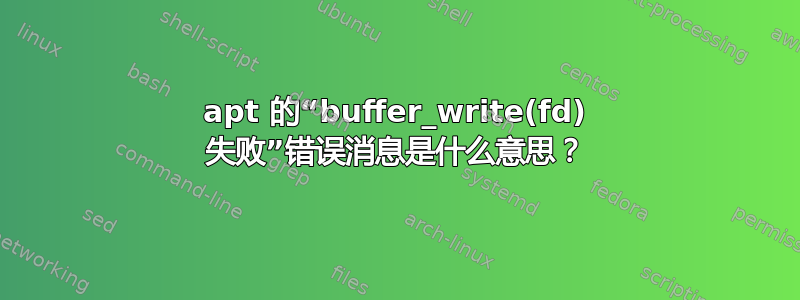 apt 的“buffer_write(fd) 失败”错误消息是什么意思？