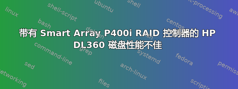 带有 Smart Array P400i RAID 控制器的 HP DL360 磁盘性能不佳