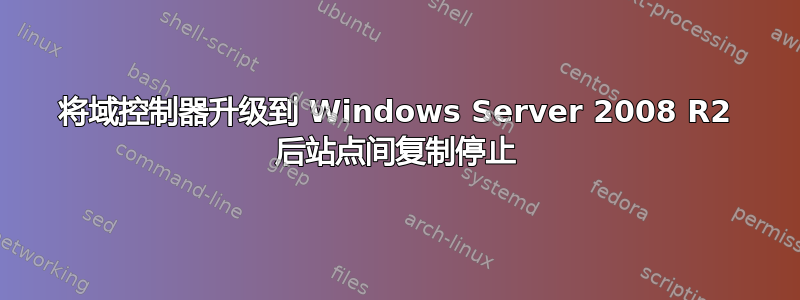 将域控制器升级到 Windows Server 2008 R2 后站点间复制停止