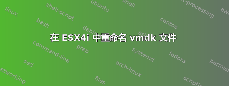 在 ESX4i 中重命名 vmdk 文件