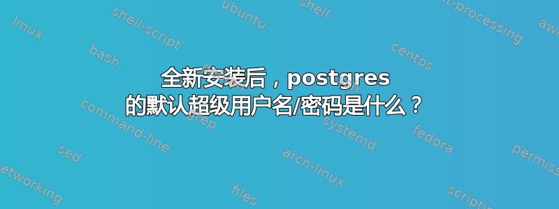 全新安装后，postgres 的默认超级用户名/密码是什么？