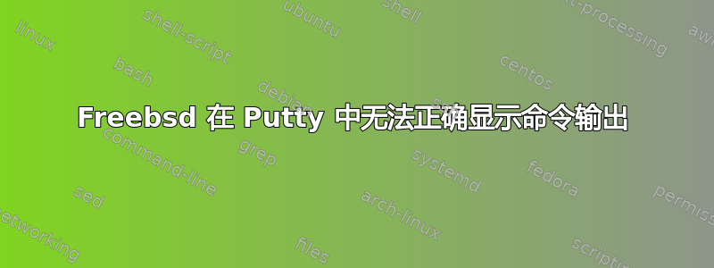 Freebsd 在 Putty 中无法正确显示命令输出