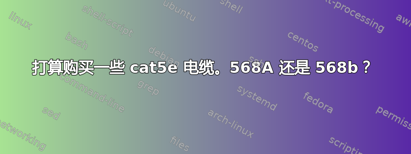 打算购买一些 cat5e 电缆。568A 还是 568b？