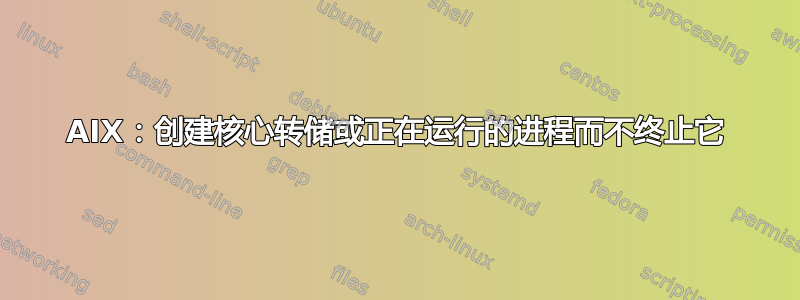 AIX：创建核心转储或正在运行的进程而不终止它