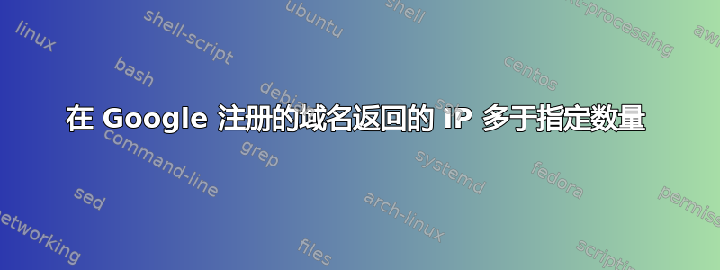 在 Google 注册的域名返回的 IP 多于指定数量