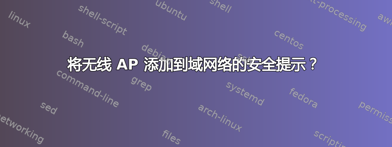 将无线 AP 添加到域网络的安全提示？