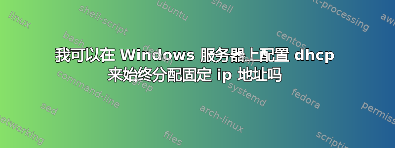 我可以在 Windows 服务器上配置 dhcp 来始终分配固定 ip 地址吗