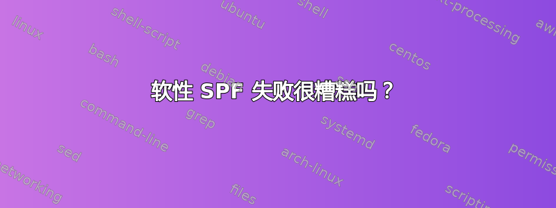 软性 SPF 失败很糟糕吗？