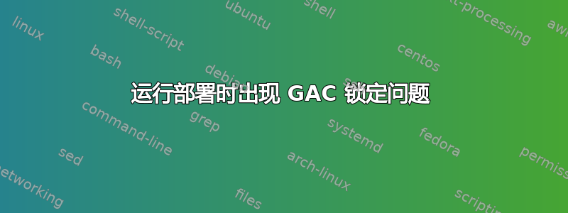 运行部署时出现 GAC 锁定问题