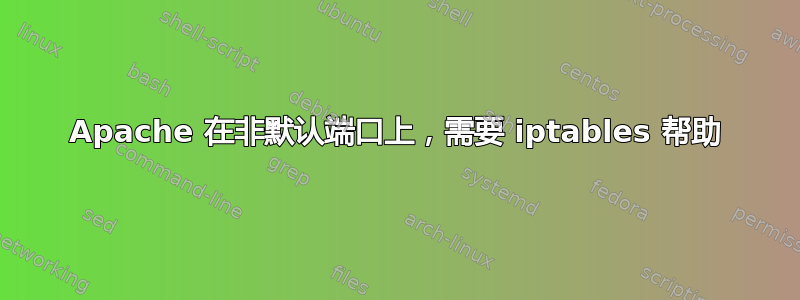 Apache 在非默认端口上，需要 iptables 帮助