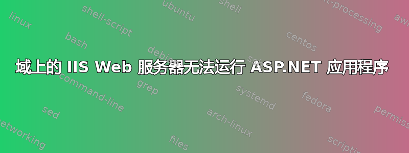 域上的 IIS Web 服务器无法运行 ASP.NET 应用程序