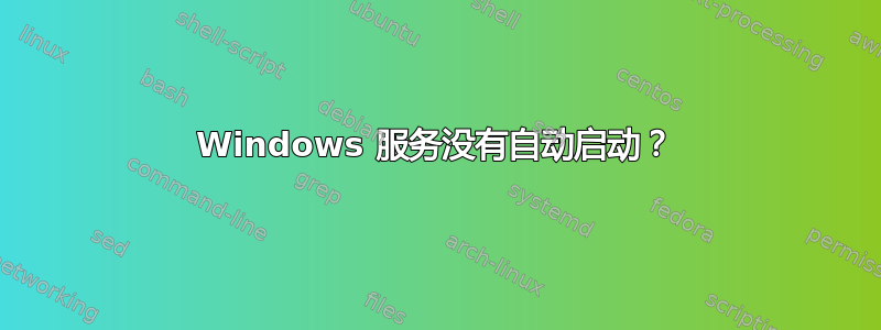 Windows 服务没有自动启动？