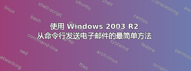 使用 Windows 2003 R2 从命令行发送电子邮件的最简单方法