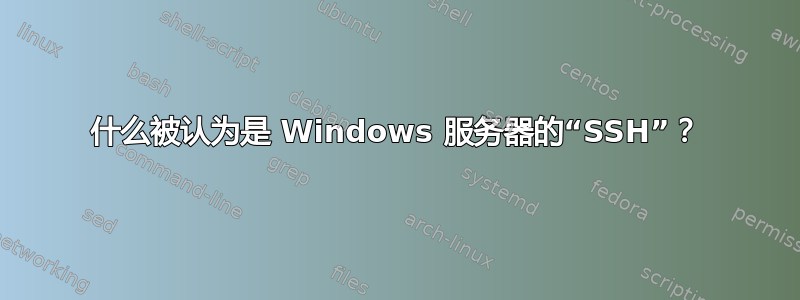 什么被认为是 Windows 服务器的“SSH”？