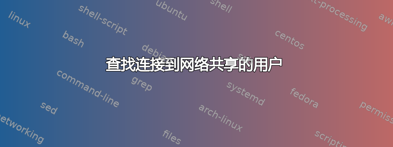 查找连接到网络共享的用户