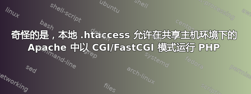 奇怪的是，本地 .htaccess 允许在共享主机环境下的 Apache 中以 CGI/FastCGI 模式运行 PHP