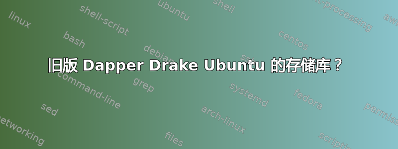 旧版 Dapper Drake Ubuntu 的存储库？