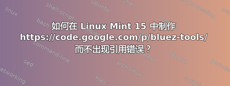 如何在 Linux Mint 15 中制作 https://code.google.com/p/bluez-tools/ 而不出现引用错误？