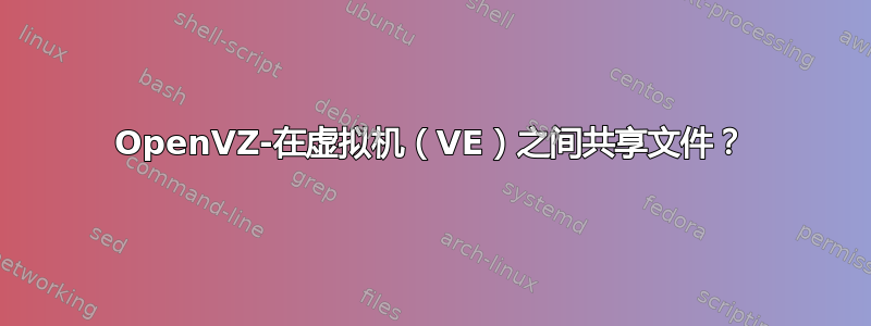 OpenVZ-在虚拟机（VE）之间共享文件？