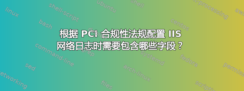 根据 PCI 合规性法规配置 IIS 网络日志时需要包含哪些字段？