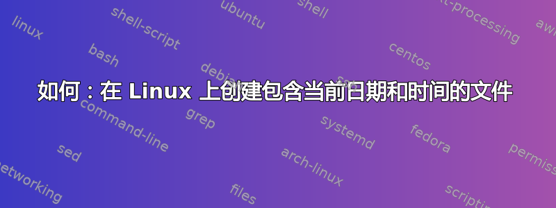 如何：在 Linux 上创建包含当前日期和时间的文件