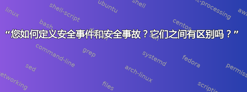 “您如何定义安全事件和安全事故？它们之间有区别吗？” 