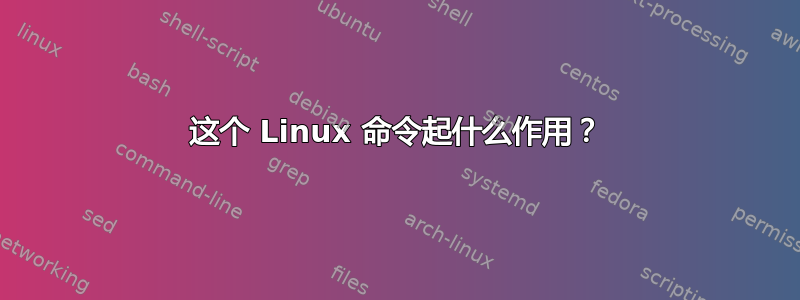 这个 Linux 命令起什么作用？