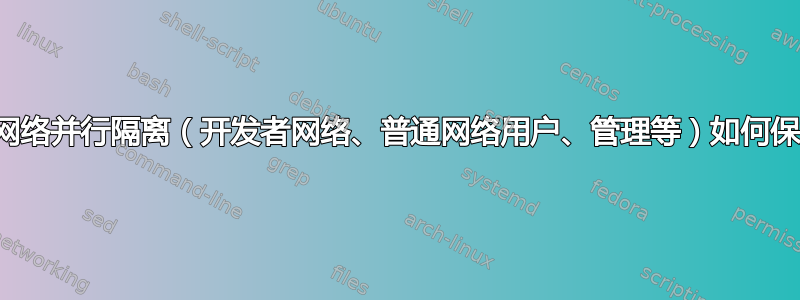 几家公司网络并行隔离（开发者网络、普通网络用户、管理等）如何保护它们？