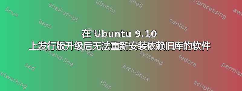 在 Ubuntu 9.10 上发行版升级后无法重新安装依赖旧库的软件