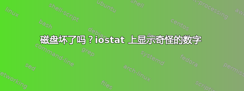 磁盘坏了吗？iostat 上显示奇怪的数字