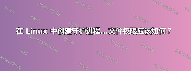 在 Linux 中创建守护进程...文件权限应该如何？