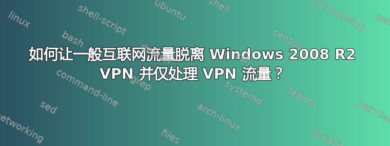 如何让一般互联网流量脱离 Windows 2008 R2 VPN 并仅处理 VPN 流量？