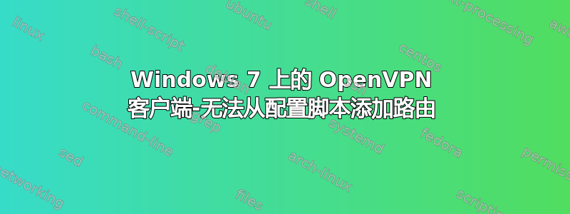 Windows 7 上的 OpenVPN 客户端-无法从配置脚本添加路由