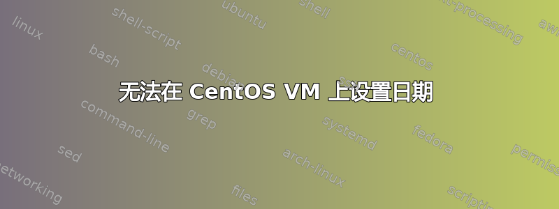 无法在 CentOS VM 上设置日期