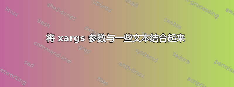 将 xargs 参数与一些文本结合起来