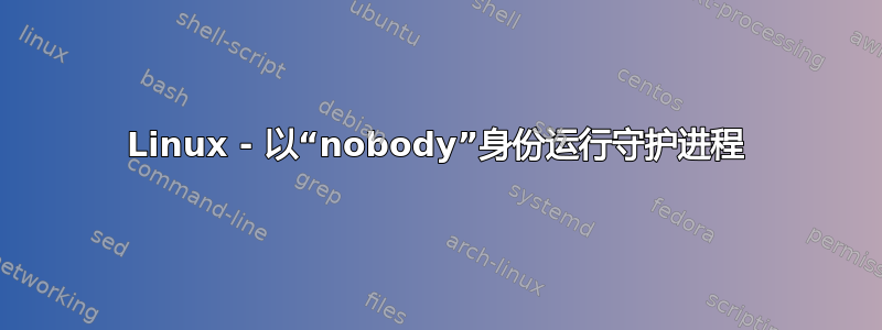 Linux - 以“nobody”身份运行守护进程