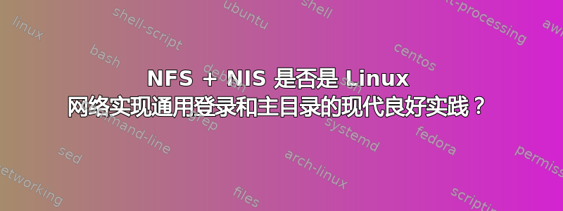 NFS + NIS 是否是 Linux 网络实现通用登录和主目录的现代良好实践？