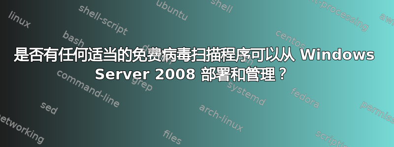 是否有任何适当的免费病毒扫描程序可以从 Windows Server 2008 部署和管理？ 